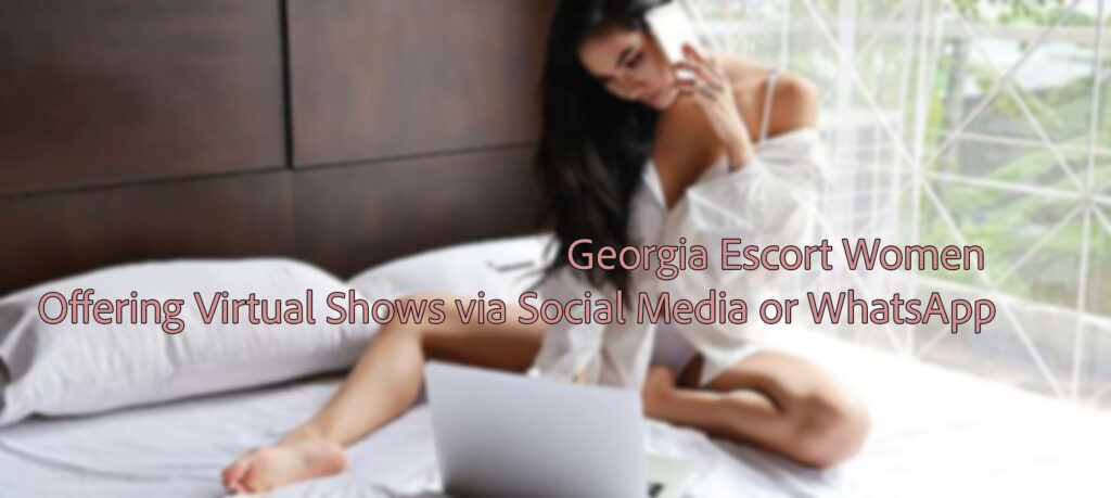 Georgia Escort Women Offering Virtual Shows via Social Media or WhatsApp